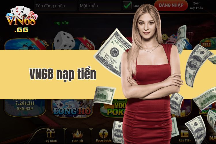 VN68 nạp tiền - Hướng dẫn thực hiện nạp tiền VN68 đa phương thức