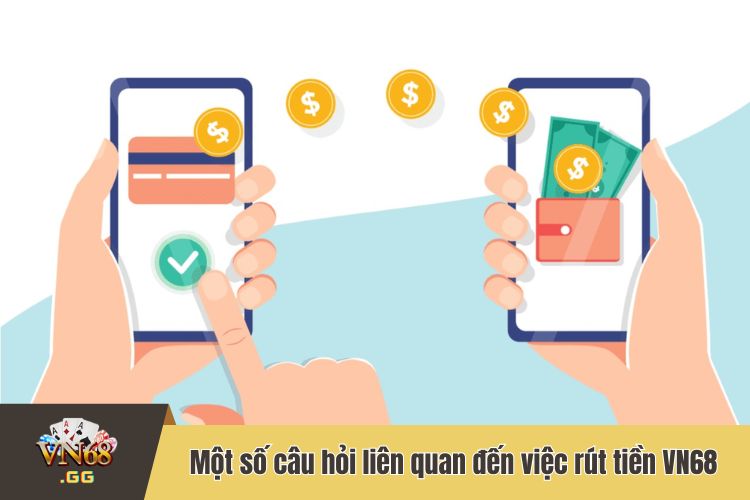 FAQ - Một số câu hỏi liên quan đến quá trình rút tiền VN68 